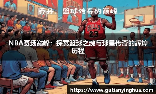NBA赛场巅峰：探索篮球之魂与球星传奇的辉煌历程